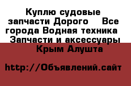 Куплю судовые запчасти Дорого! - Все города Водная техника » Запчасти и аксессуары   . Крым,Алушта